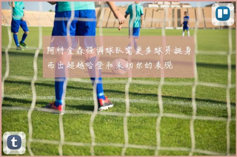 阿特金森强调球队需更多球员挺身而出超越哈登和米切尔的表现