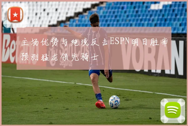 主场优势与绝境反击ESPN明日胜率预测猛龙领先骑士
