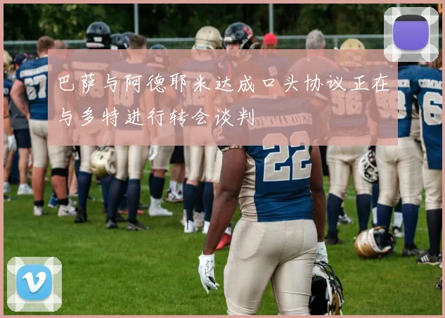 巴萨与阿德耶米达成口头协议正在与多特进行转会谈判