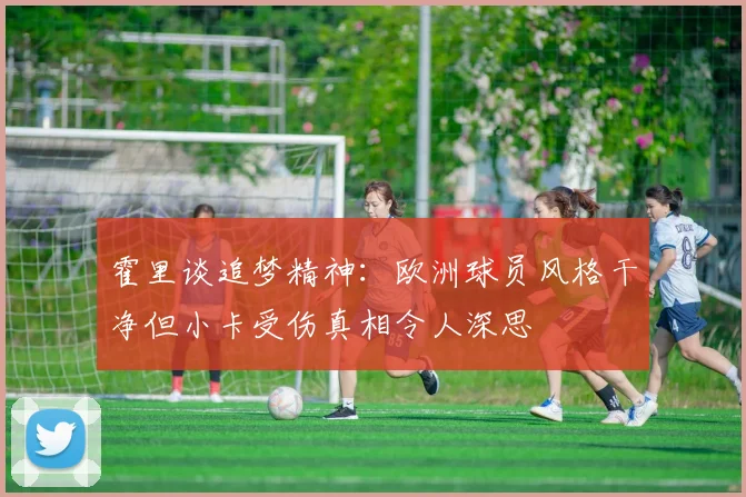 霍里谈追梦精神：欧洲球员风格干净但小卡受伤真相令人深思